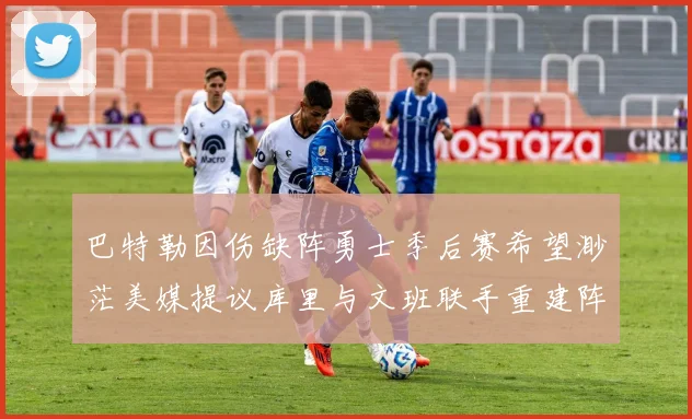 巴特勒因伤缺阵勇士季后赛希望渺茫美媒提议库里与文班联手重建阵容