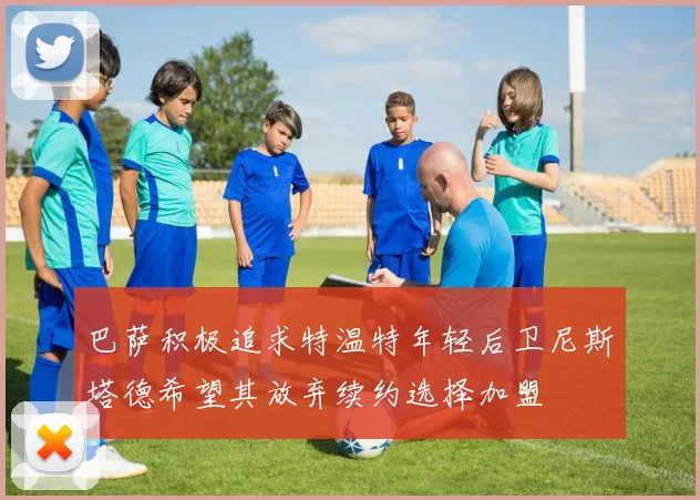 巴萨积极追求特温特年轻后卫尼斯塔德希望其放弃续约选择加盟