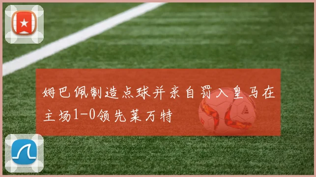 姆巴佩制造点球并亲自罚入皇马在主场1-0领先莱万特