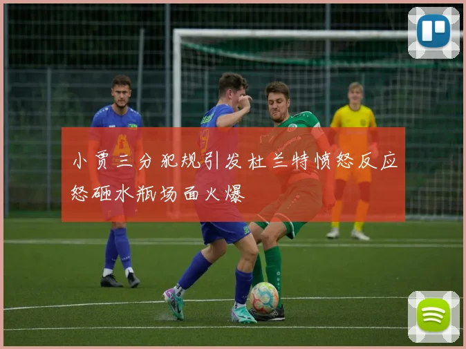 小贾三分犯规引发杜兰特愤怒反应怒砸水瓶场面火爆