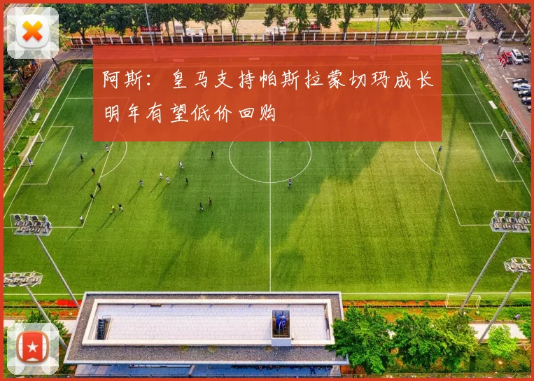 阿斯：皇马支持帕斯拉蒙切玛成长明年有望低价回购