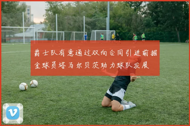 爵士队有意通过双向合同引进前掘金球员塔马尔贝茨助力球队发展