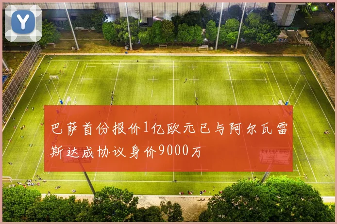 巴萨首份报价1亿欧元已与阿尔瓦雷斯达成协议身价9000万
