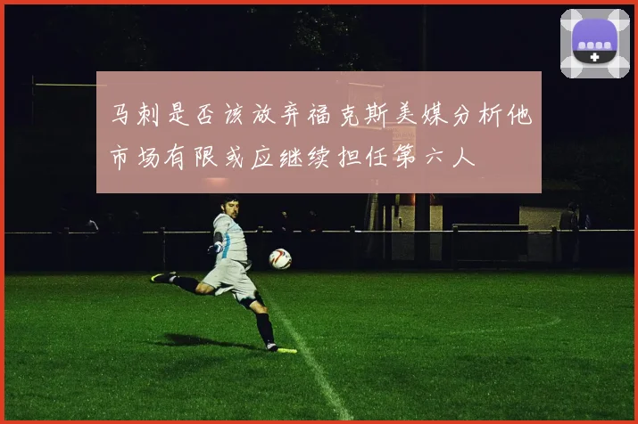 马刺是否该放弃福克斯美媒分析他市场有限或应继续担任第六人