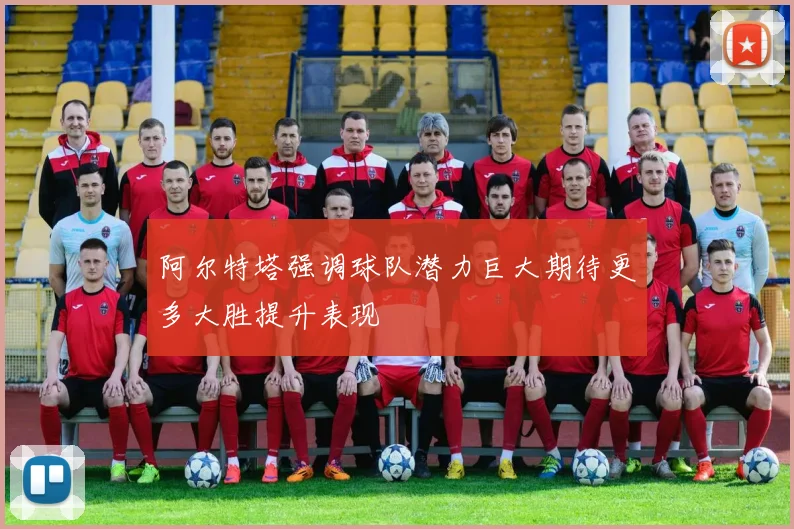 阿尔特塔强调球队潜力巨大期待更多大胜提升表现