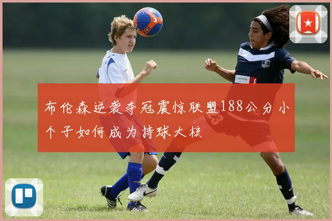 布伦森逆袭夺冠震惊联盟188公分小个子如何成为持球大核