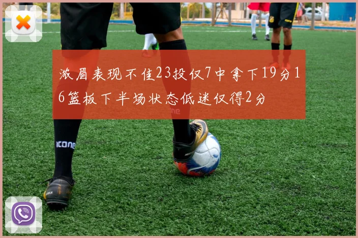浓眉表现不佳23投仅7中拿下19分16篮板下半场状态低迷仅得2分