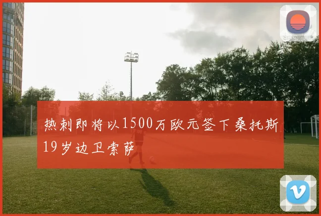 热刺即将以1500万欧元签下桑托斯19岁边卫索萨