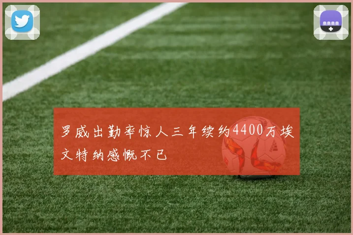 罗威出勤率惊人三年续约4400万埃文特纳感慨不已