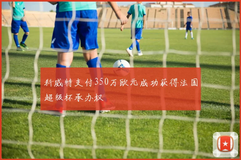 科威特支付350万欧元成功获得法国超级杯承办权