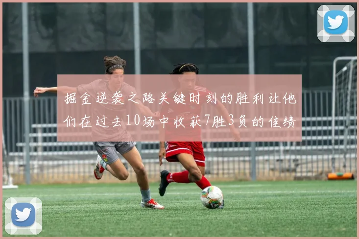 掘金逆袭之路关键时刻的胜利让他们在过去10场中收获7胜3负的佳绩