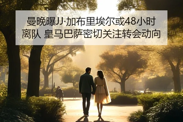 曼晚曝JJ·加布里埃尔或48小时离队 皇马巴萨密切关注转会动向（HuiYing）